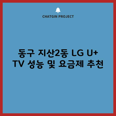 동구 지산2동 LG U+ TV 성능 및 요금제 추천