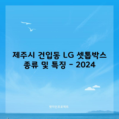 제주시 건입동 LG 셋톱박스 종류 및 특징 – 2024