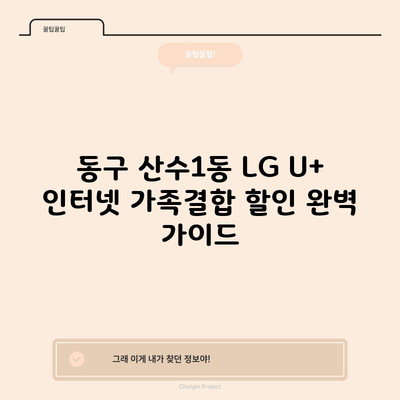 동구 산수1동 LG U+ 인터넷 가족결합 할인 완벽 가이드