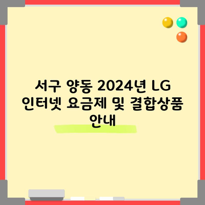 서구 양동 2024년 LG 인터넷 요금제 및 결합상품 안내