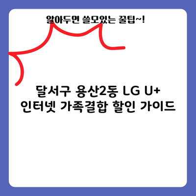 달서구 용산2동 LG U+ 인터넷 가족결합 할인 가이드