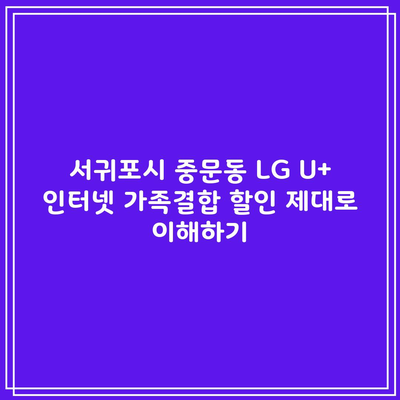 서귀포시 중문동 LG U+ 인터넷 가족결합 할인 제대로 이해하기