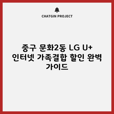 중구 문화2동 LG U+ 인터넷 가족결합 할인 완벽 가이드