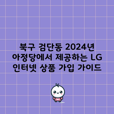 북구 검단동 2024년 아정당에서 제공하는 LG 인터넷 상품 가입 가이드