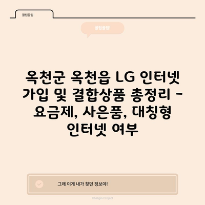 옥천군 옥천읍 LG 인터넷 가입 및 결합상품 총정리 – 요금제, 사은품, 대칭형 인터넷 여부