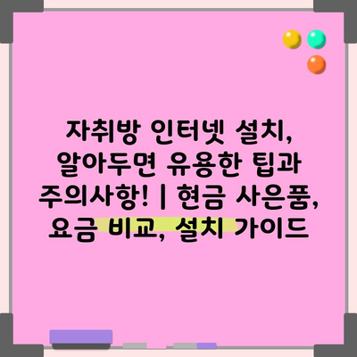 자취방 인터넷 설치, 알아두면 유용한 팁과 주의사항! | 현금 사은품, 요금 비교, 설치 가이드