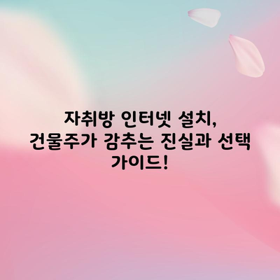 자취방 인터넷 설치, 건물주가 감추는 진실과 선택 가이드!