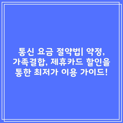 통신 요금 절약법| 약정, 가족결합, 제휴카드 할인을 통한 최저가 이용 가이드!