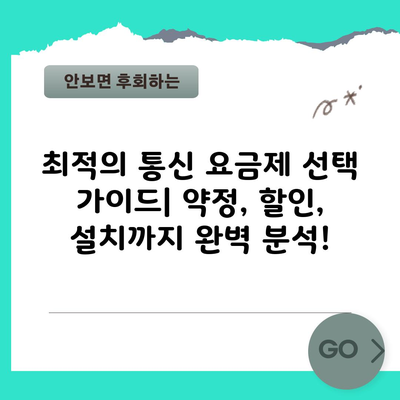 최적의 통신 요금제 선택 가이드| 약정, 할인, 설치까지 완벽 분석!