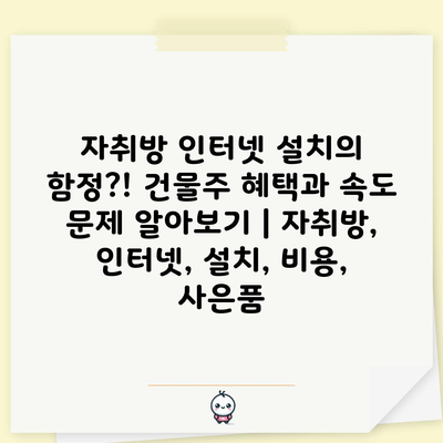 자취방 인터넷 설치의 함정?! 건물주 혜택과 속도 문제 알아보기 | 자취방, 인터넷, 설치, 비용, 사은품