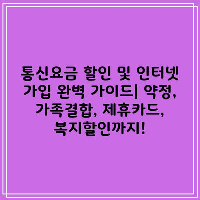 통신요금 할인 및 인터넷 가입 완벽 가이드| 약정, 가족결합, 제휴카드, 복지할인까지!