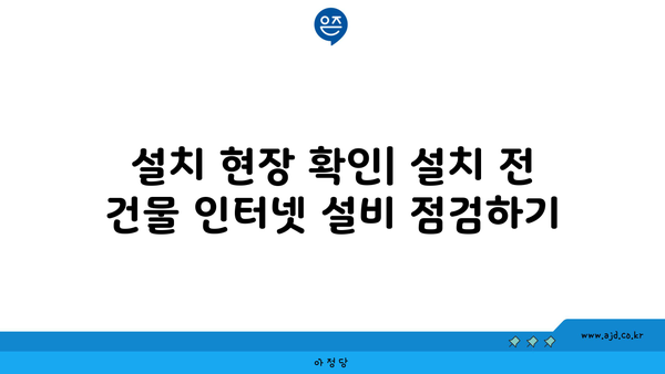 설치 현장 확인| 설치 전 건물 인터넷 설비 점검하기