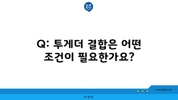 Q: 투게더 결합은 어떤 조건이 필요한가요?