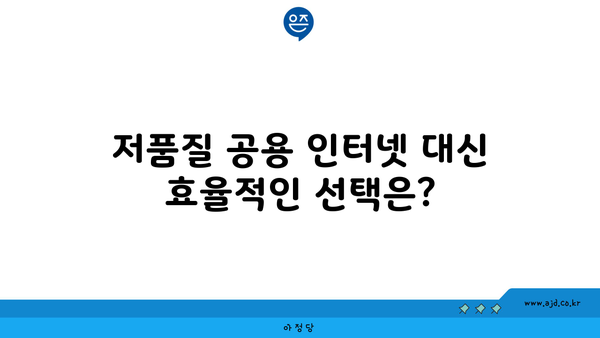 저품질 공용 인터넷 대신 효율적인 선택은?