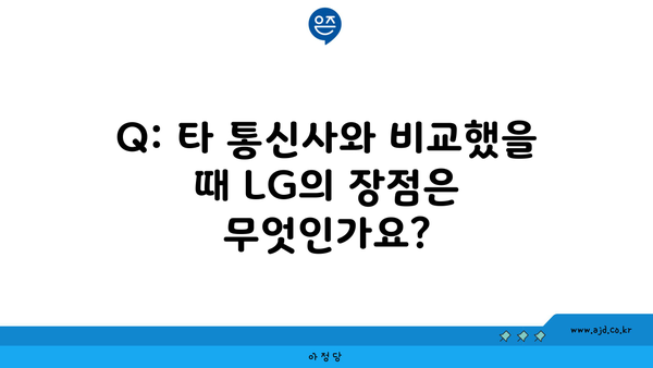 Q: 타 통신사와 비교했을 때 LG의 장점은 무엇인가요?