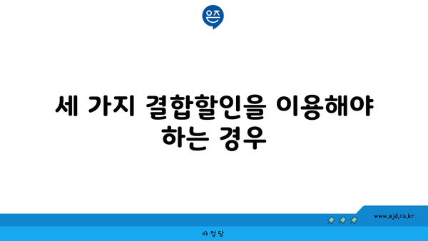 세 가지 결합할인을 이용해야 하는 경우