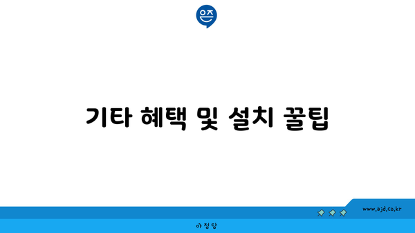 기타 혜택 및 설치 꿀팁