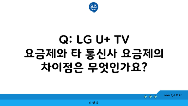 Q: LG U+ TV 요금제와 타 통신사 요금제의 차이점은 무엇인가요?