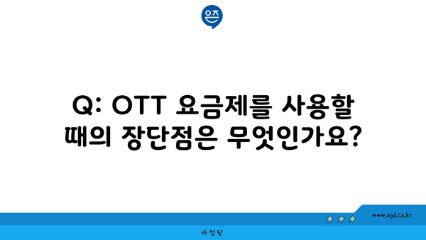 Q: OTT 요금제를 사용할 때의 장단점은 무엇인가요?