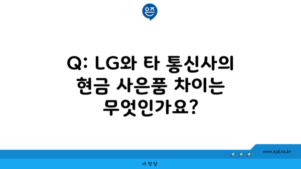 Q: LG와 타 통신사의 현금 사은품 차이는 무엇인가요?