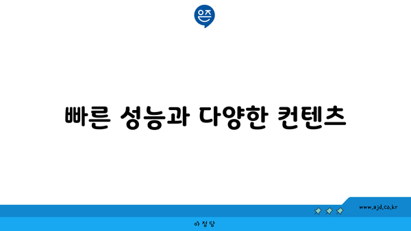 빠른 성능과 다양한 컨텐츠