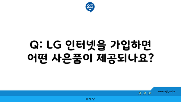 Q: LG 인터넷을 가입하면 어떤 사은품이 제공되나요?