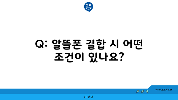 Q: 알뜰폰 결합 시 어떤 조건이 있나요?