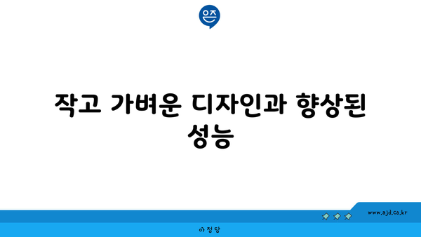 작고 가벼운 디자인과 향상된 성능