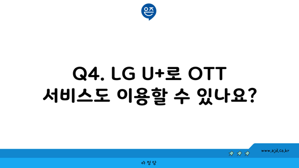 Q4. LG U+로 OTT 서비스도 이용할 수 있나요?