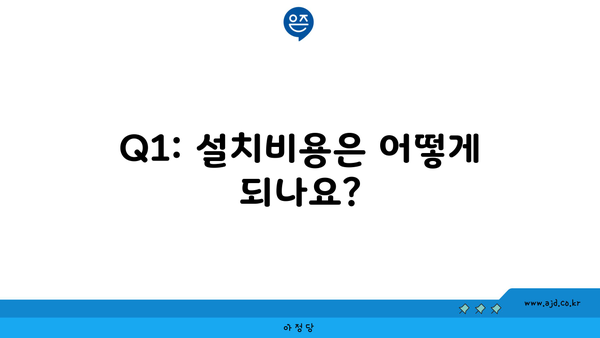 Q1: 설치비용은 어떻게 되나요?