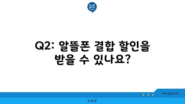 Q2: 알뜰폰 결합 할인을 받을 수 있나요?