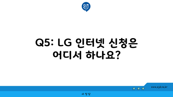 Q5: LG 인터넷 신청은 어디서 하나요?