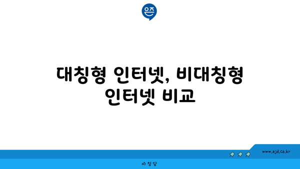 대칭형 인터넷, 비대칭형 인터넷 비교