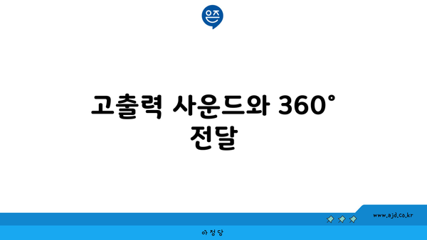 고출력 사운드와 360° 전달