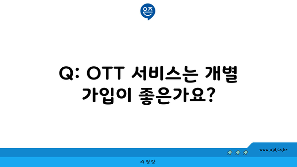 Q: OTT 서비스는 개별 가입이 좋은가요?