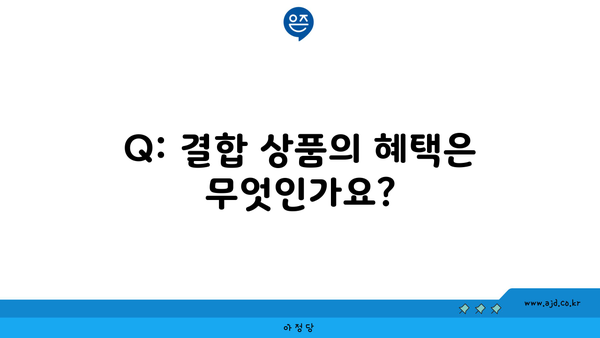 Q: 결합 상품의 혜택은 무엇인가요?