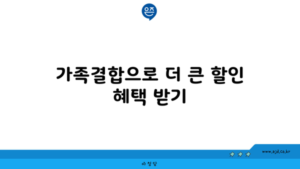 가족결합으로 더 큰 할인 혜택 받기