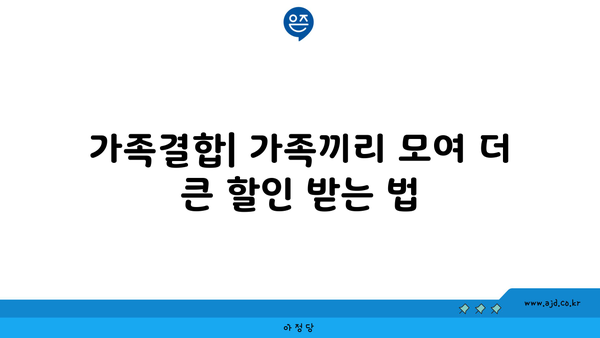 가족결합| 가족끼리 모여 더 큰 할인 받는 법