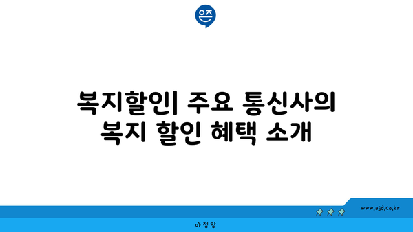 복지할인| 주요 통신사의 복지 할인 혜택 소개