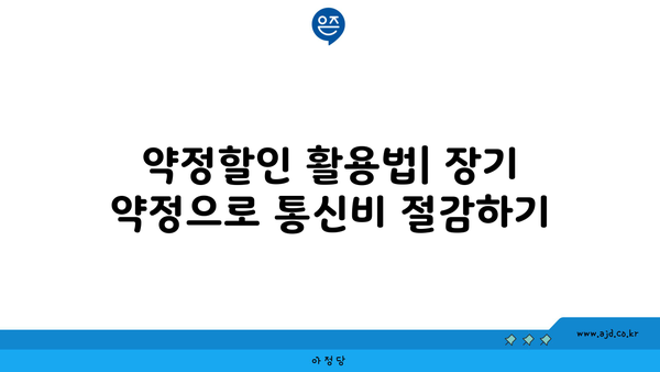 약정할인 활용법| 장기 약정으로 통신비 절감하기