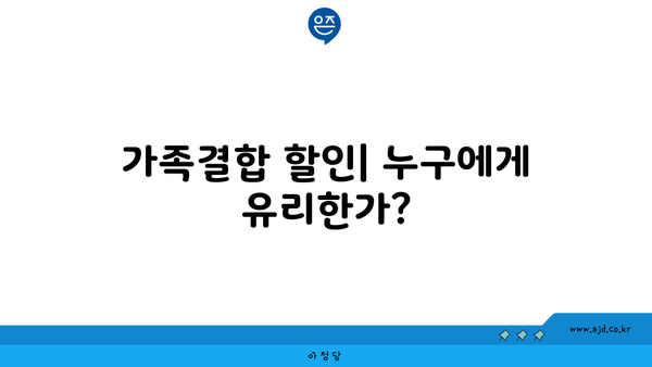 가족결합 할인| 누구에게 유리한가?