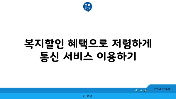 복지할인 혜택으로 저렴하게 통신 서비스 이용하기