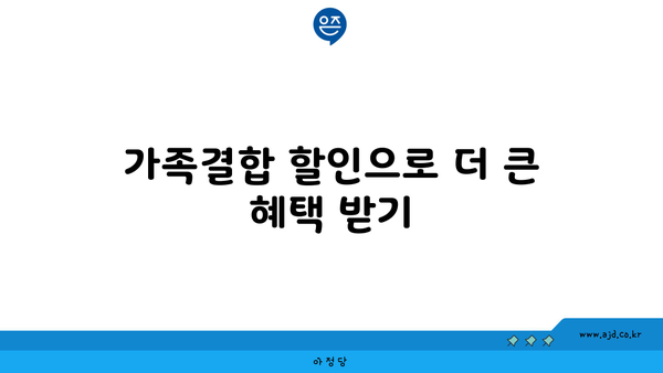 가족결합 할인으로 더 큰 혜택 받기