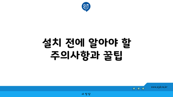 설치 전에 알아야 할 주의사항과 꿀팁