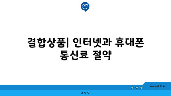 결합상품| 인터넷과 휴대폰 통신료 절약