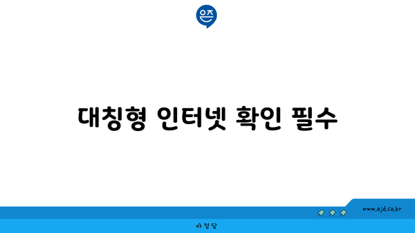 대칭형 인터넷 확인 필수