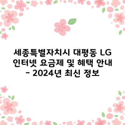 세종특별자치시 대평동 LG 인터넷 요금제 및 혜택 안내 – 2024년 최신 정보