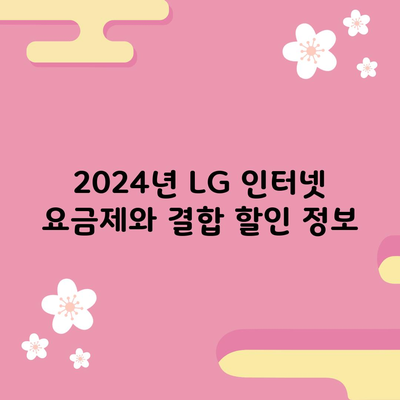 2024년 LG 인터넷 요금제와 결합 할인 정보