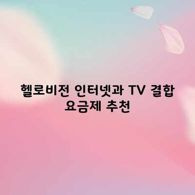 헬로비전 인터넷과 TV 결합 요금제 추천 이 글만  읽으세요.