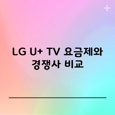 LG U+ TV 요금제와 경쟁사 비교